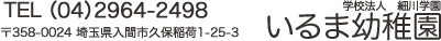 学校法人細川学園いるま幼稚園　TEL・FAX（04）2964-2498　〒358-0024 埼玉県入間市久保稲荷1-25-3