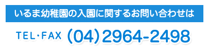 いるま幼稚園の入園に関するお問い合せはTEL・FAX（04）2964-2498