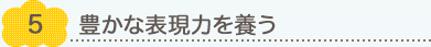 5.豊かな表現力を養う